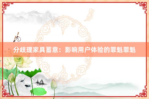 分歧理家具蓄意：影响用户体验的罪魁罪魁